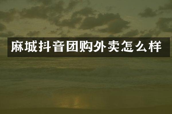 麻城抖音团购外卖怎么样