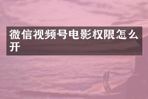 微信视频号电影权限怎么开