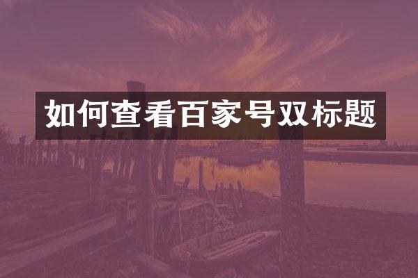 如何查看百家号双标题