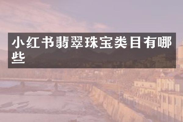 小红书翡翠珠宝类目有哪些
