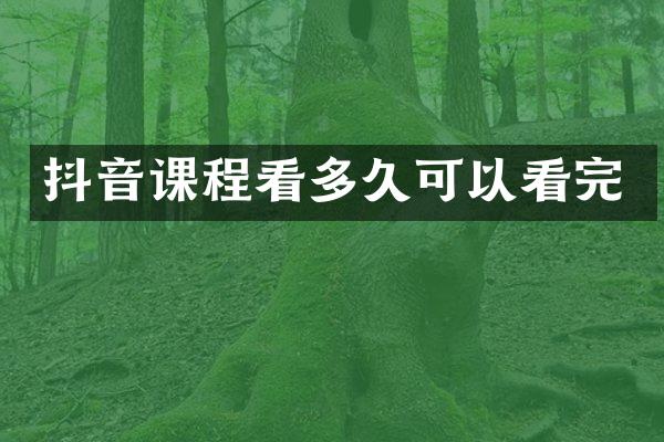 抖音课程看多久可以看完