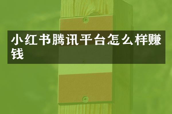 小红书腾讯平台怎么样赚钱
