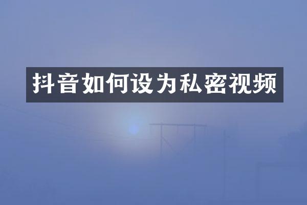 抖音如何设为私密视频