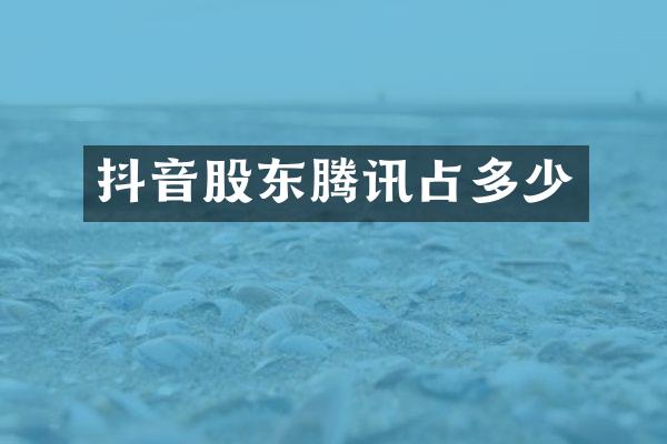 抖音股东腾讯占多少