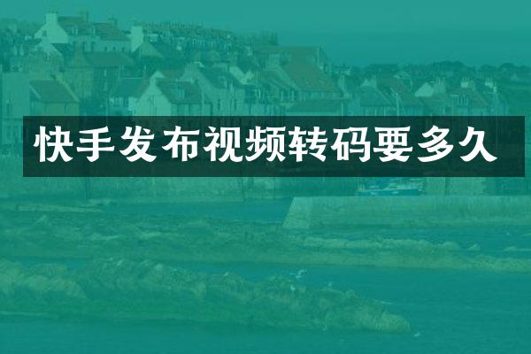 快手发布视频转码要多久