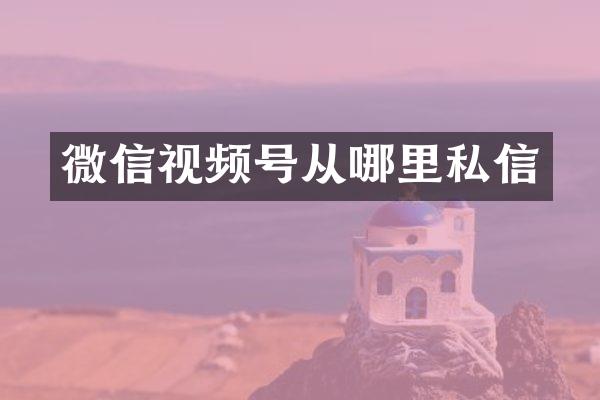 微信视频号从哪里私信