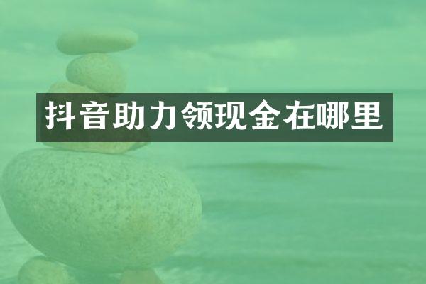 抖音助力领现金在哪里