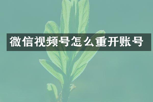 微信视频号怎么重开账号