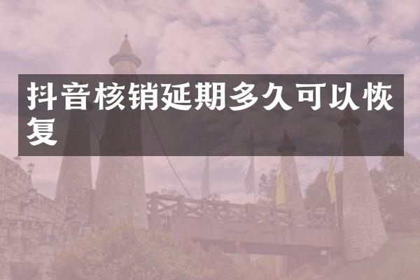 抖音核销延期多久可以恢复