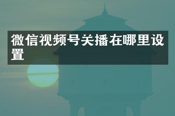 微信视频号关播在哪里设置
