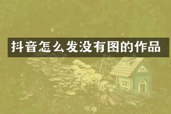 抖音怎么发没有图的作品