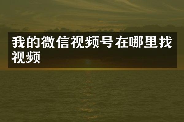 我的微信视频号在哪里找视频