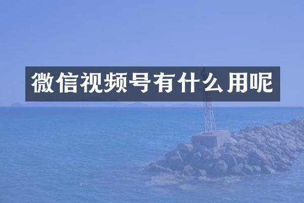 微信视频号有什么用呢