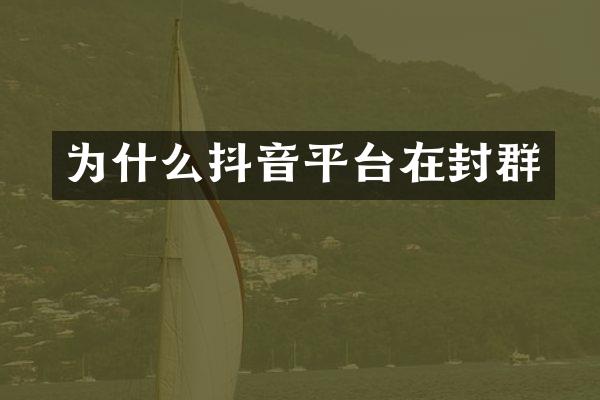 为什么抖音平台在封群