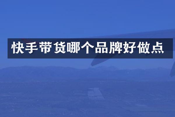 快手带货哪个品牌好做点