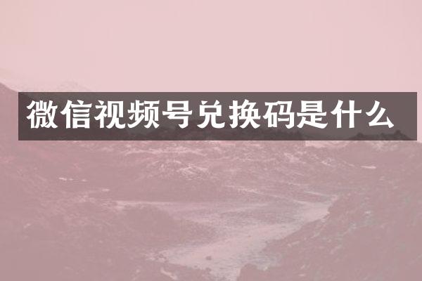 微信视频号兑换码是什么