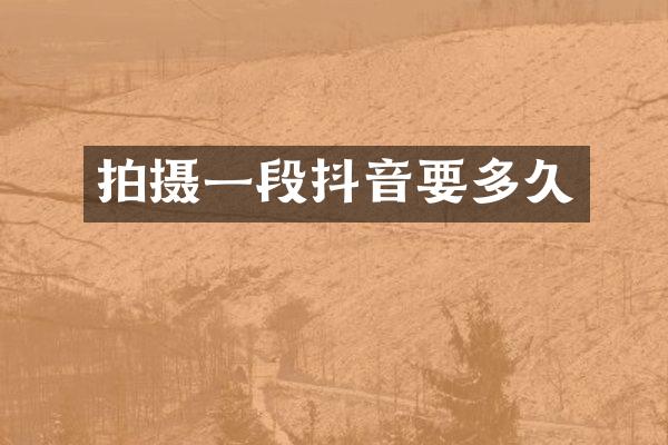 拍摄一段抖音要多久