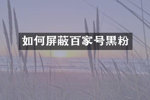如何屏蔽百家号黑粉