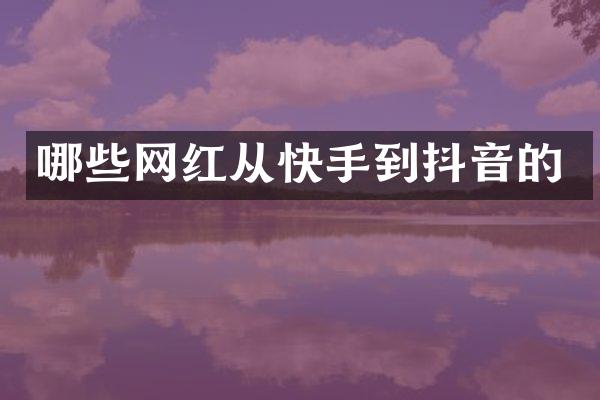 哪些网红从快手到抖音的