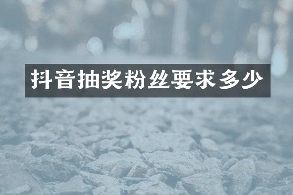 抖音抽奖粉丝要求多少