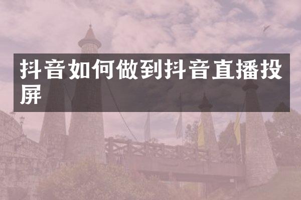 抖音如何做到抖音直播投屏