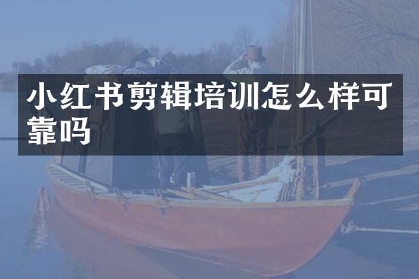 小红书剪辑培训怎么样可靠吗