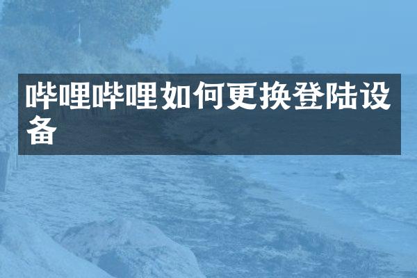 哔哩哔哩如何更换登陆设备