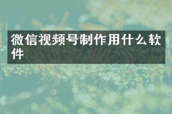 微信视频号制作用什么软件