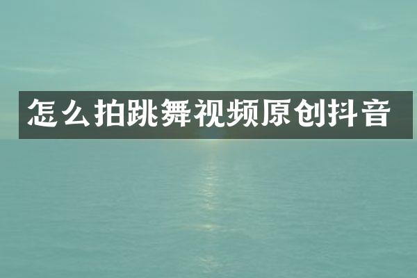 怎么拍跳舞视频原创抖音