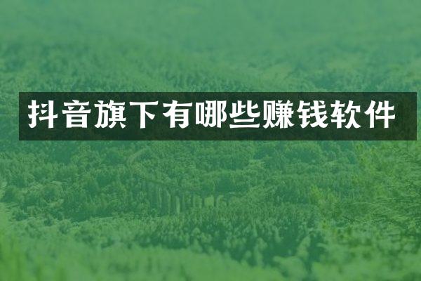 抖音旗下有哪些赚钱软件