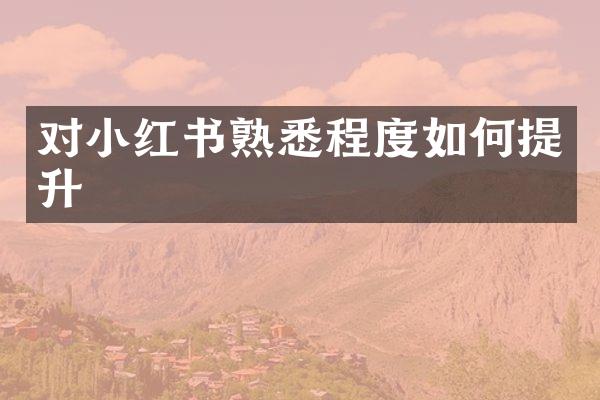 对小红书熟悉程度如何提升