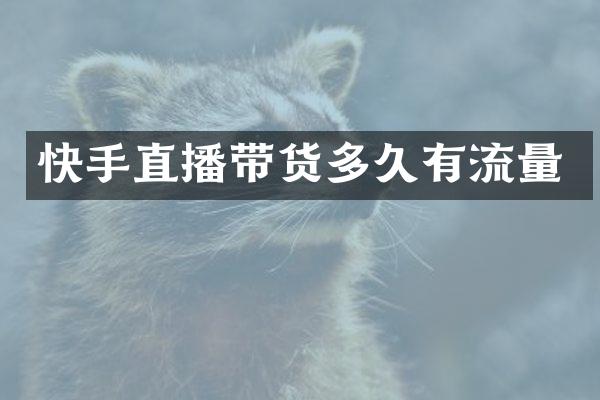 快手直播带货多久有流量