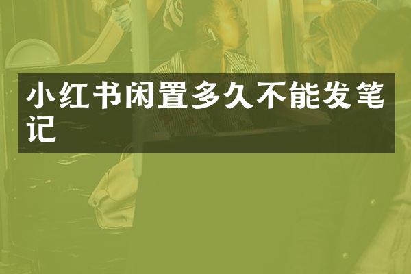 小红书闲置多久不能发笔记
