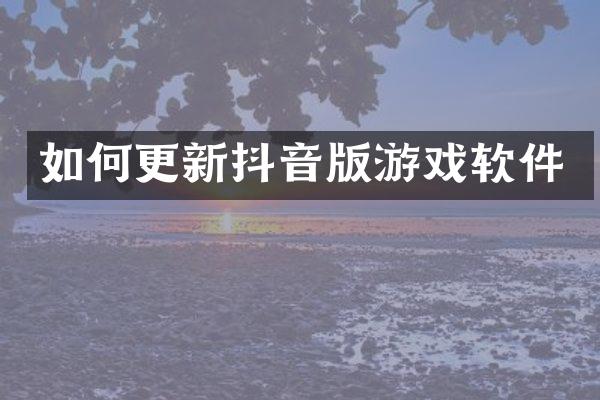 如何更新抖音版游戏软件
