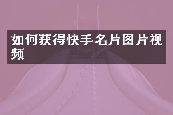 如何获得快手名片图片视频