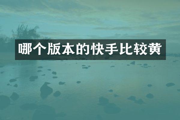 哪个版本的快手比较黄