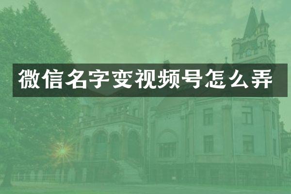 微信名字变视频号怎么弄