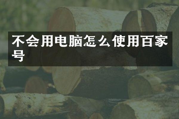 不会用电脑怎么使用百家号