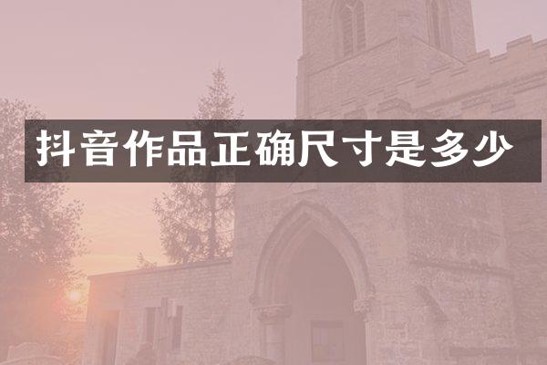 抖音作品正确尺寸是多少