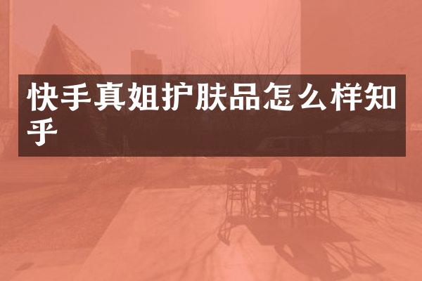 快手真姐护肤品怎么样知乎