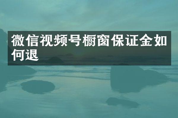 微信视频号橱窗保证金如何退