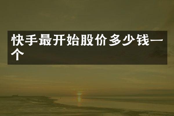 快手最开始股价多少钱一个