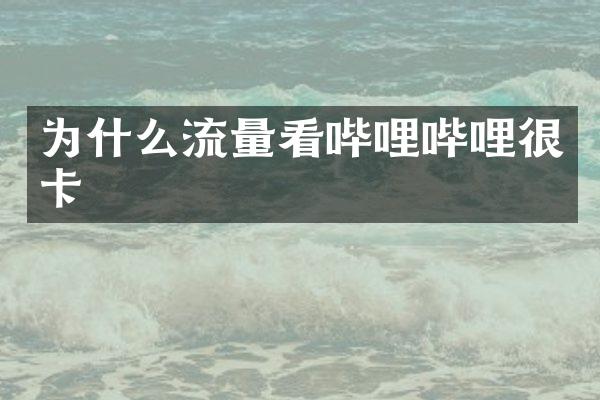 为什么流量看哔哩哔哩很卡