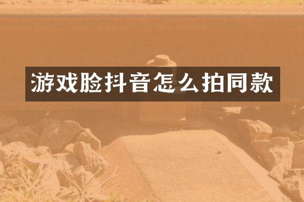 游戏脸抖音怎么拍同款