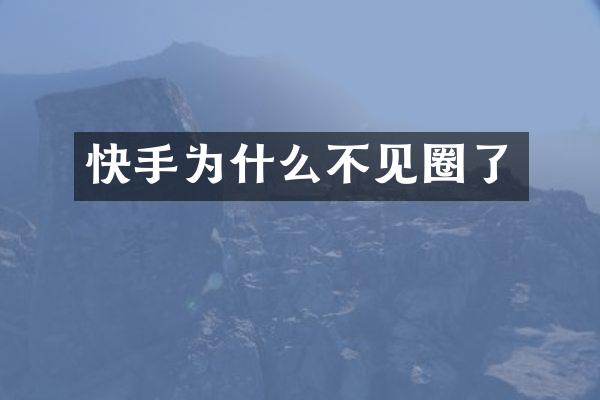 快手为什么不见圈了
