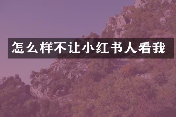 怎么样不让小红书人看我