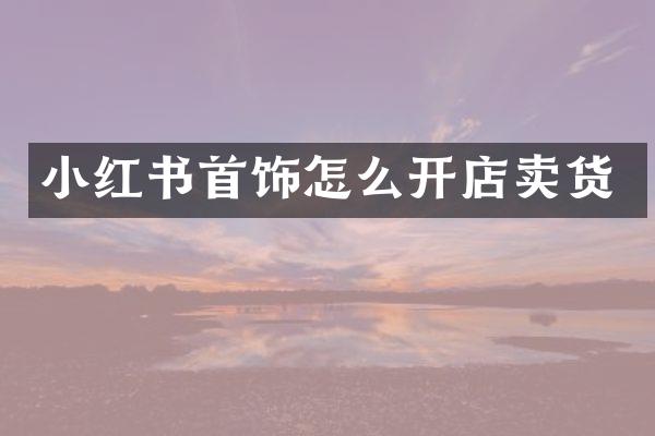 小红书首饰怎么开店卖货