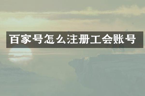 百家号怎么注册工会账号