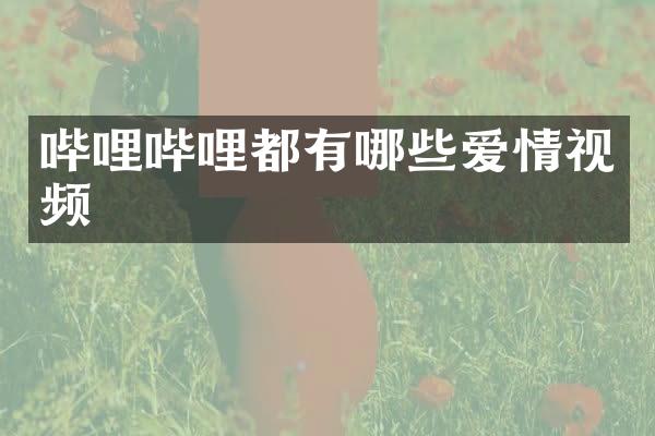 哔哩哔哩都有哪些爱情视频