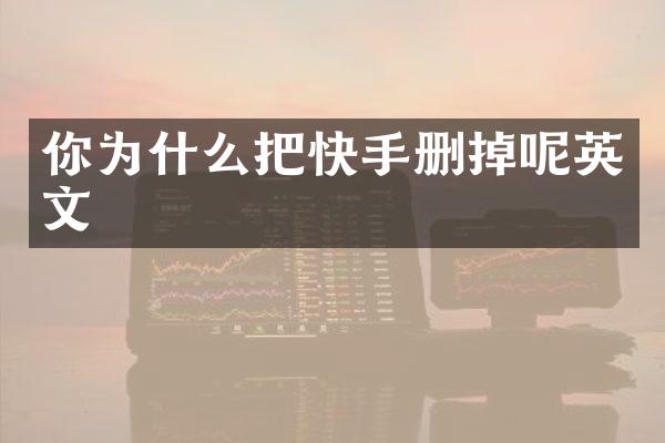 你为什么把快手删掉呢英文